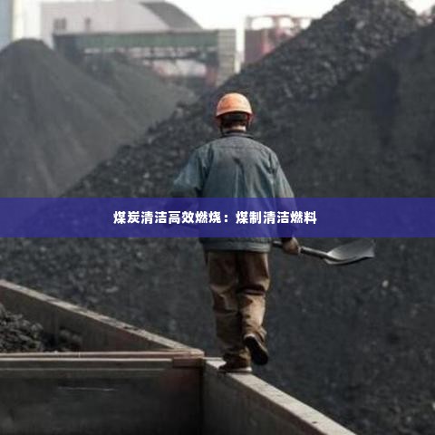 煤炭清洁高效燃烧：煤制清洁燃料 