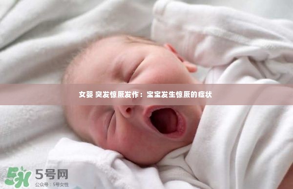 女婴 突发惊厥发作：宝宝发生惊厥的症状 