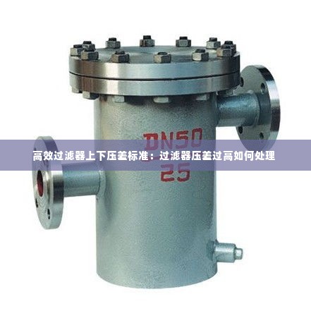 高效过滤器上下压差标准：过滤器压差过高如何处理 