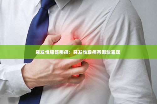 突发性胸部疼痛：突发性胸痛有哪些表现 