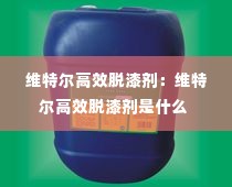 维特尔高效脱漆剂：维特尔高效脱漆剂是什么 