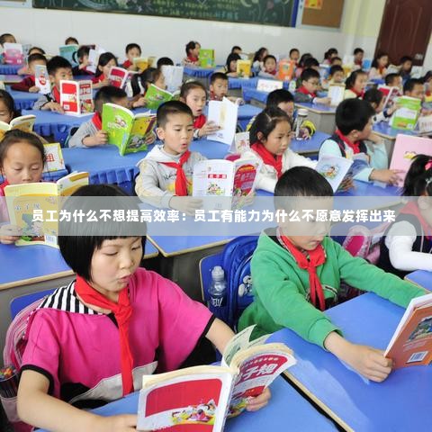 员工为什么不想提高效率：员工有能力为什么不愿意发挥出来 