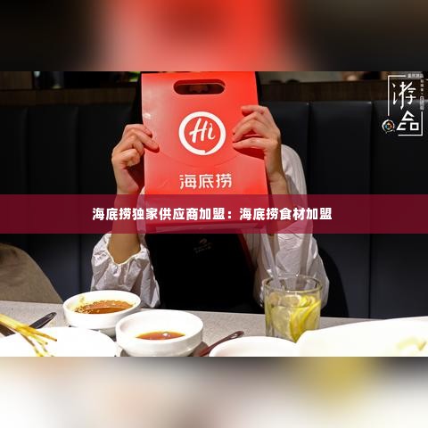 海底捞独家供应商加盟：海底捞食材加盟 