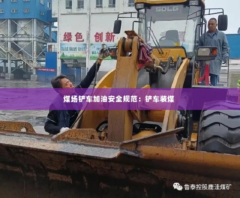 煤场铲车加油安全规范：铲车装煤 