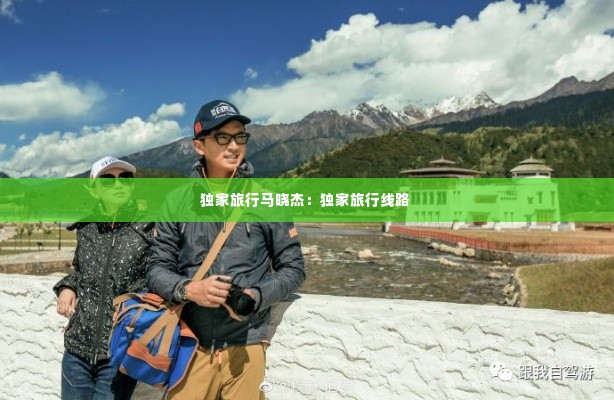 独家旅行马晓杰：独家旅行线路 