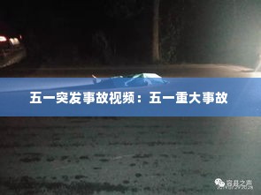 五一突发事故视频：五一重大事故 