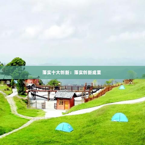 落实十大创新：落实创新成果 