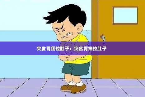 突发胃疼拉肚子：突然胃痛拉肚子 