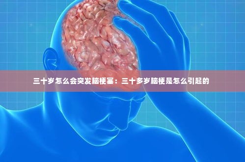 三十岁怎么会突发脑梗塞：三十多岁脑梗是怎么引起的 