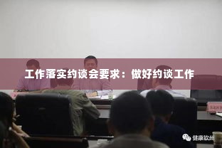 工作落实约谈会要求：做好约谈工作 