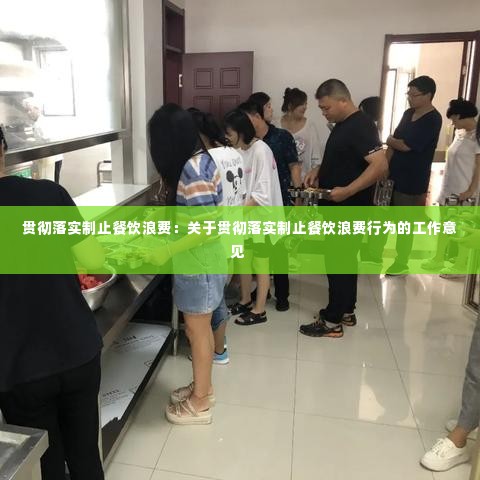 贯彻落实制止餐饮浪费：关于贯彻落实制止餐饮浪费行为的工作意见 