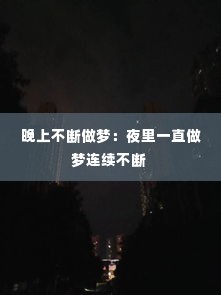 晚上不断做梦：夜里一直做梦连续不断 