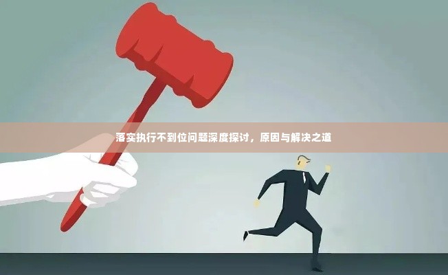 落实执行不到位问题深度探讨，原因与解决之道