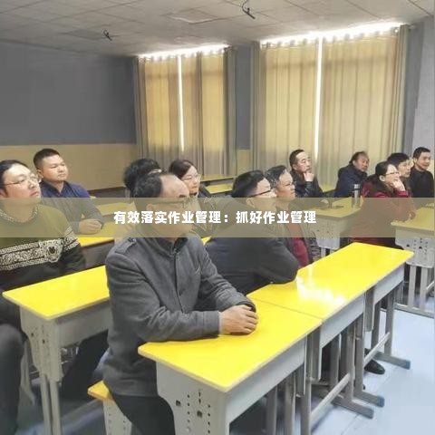 有效落实作业管理：抓好作业管理 