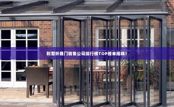 别墅折叠门销售公司排行榜TOP榜单揭晓！
