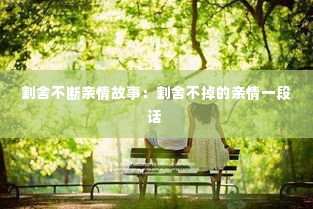 割舍不断亲情故事：割舍不掉的亲情一段话 