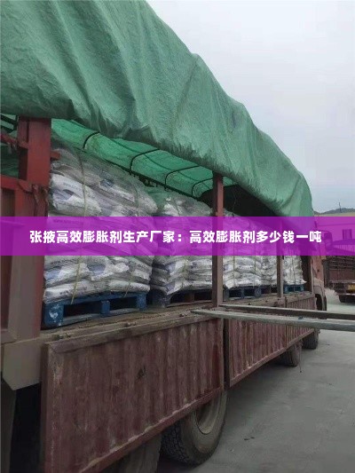 张掖高效膨胀剂生产厂家：高效膨胀剂多少钱一吨 