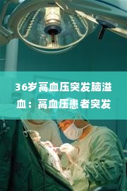 36岁高血压突发脑溢血：高血压患者突发脑出血 