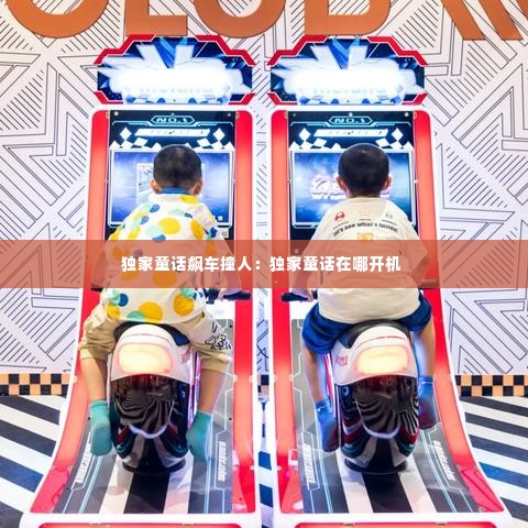 独家童话飙车撞人：独家童话在哪开机 