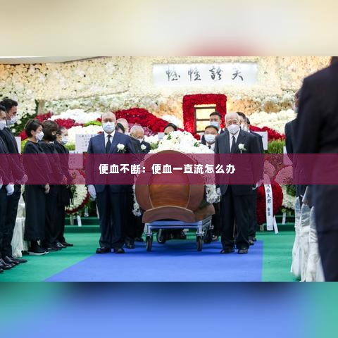 便血不断：便血一直流怎么办 