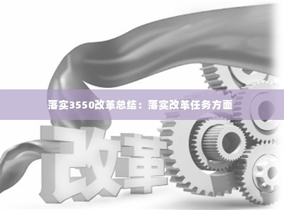 落实3550改革总结：落实改革任务方面 