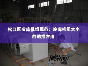 松江区冷库机组规范：冷库机组大小的选择方法 