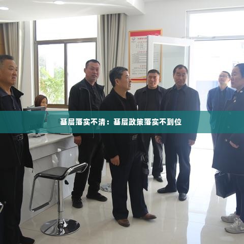 基层落实不清：基层政策落实不到位 