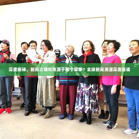 深度揭秘，新闻之魂究竟源于哪个国家？全球新闻溯源深度报道
