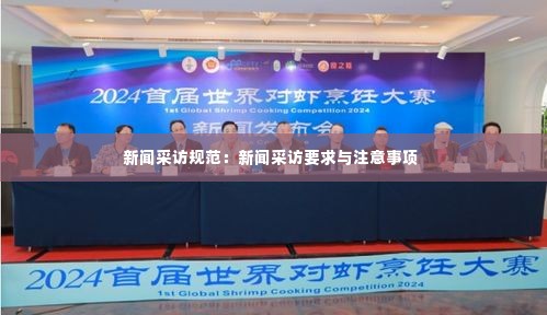 新闻采访规范：新闻采访要求与注意事项 