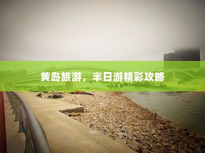 黄岛旅游，半日游精彩攻略