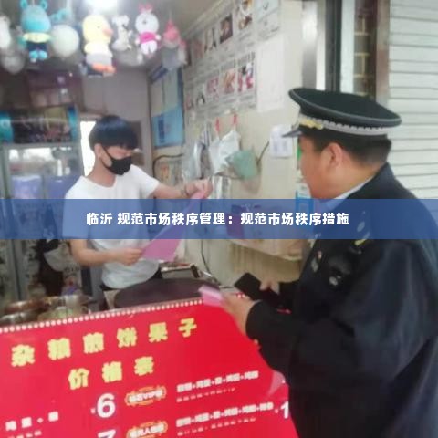 临沂 规范市场秩序管理：规范市场秩序措施 