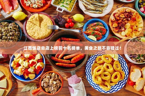 江西饭店总店上榜前十名榜单，美食之旅不容错过！