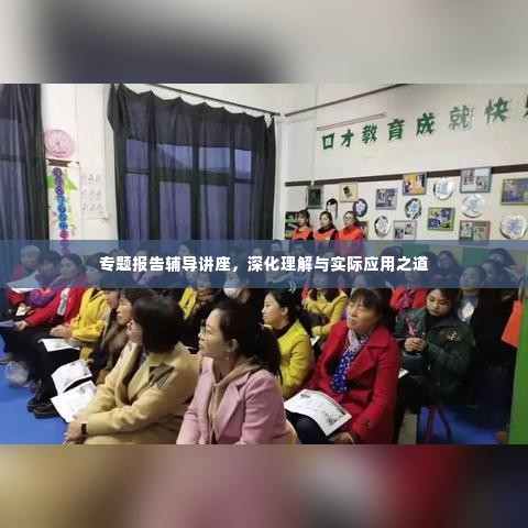 专题报告辅导讲座，深化理解与实际应用之道