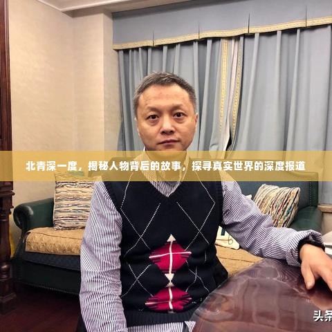 北青深一度，揭秘人物背后的故事，探寻真实世界的深度报道