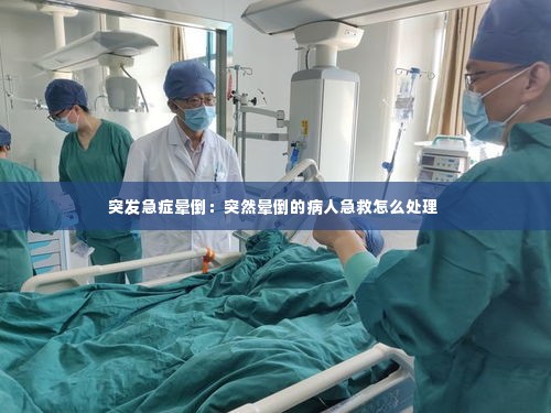 突发急症晕倒：突然晕倒的病人急救怎么处理 