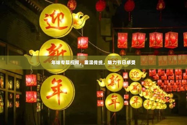 年味专题视频，重温传统，魅力节日感受