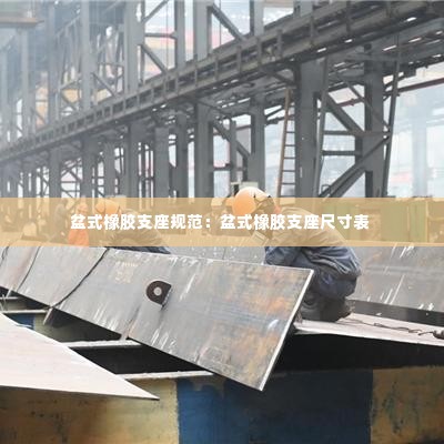 盆式橡胶支座规范：盆式橡胶支座尺寸表 