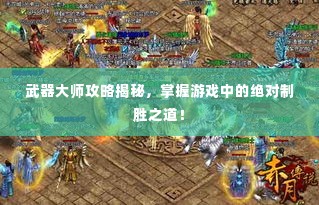 武器大师攻略揭秘，掌握游戏中的绝对制胜之道！