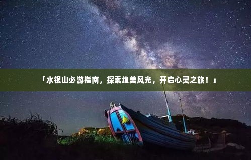 「水银山必游指南，探索绝美风光，开启心灵之旅！」