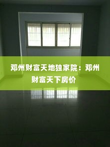 邓州财富天地独家院：邓州财富天下房价 