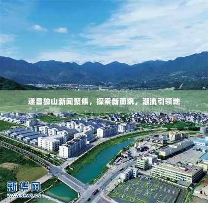 遂昌独山新闻聚焦，探索新面貌，潮流引领地