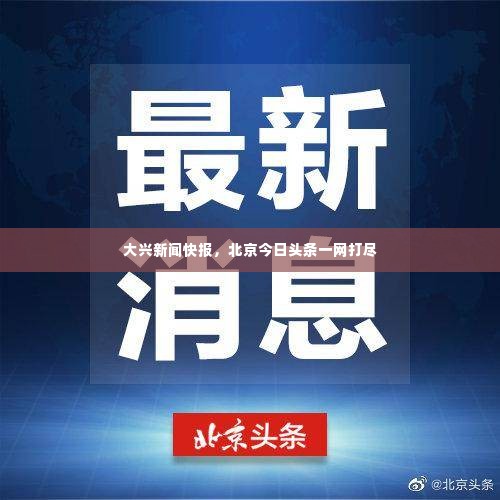 大兴新闻快报，北京今日头条一网打尽