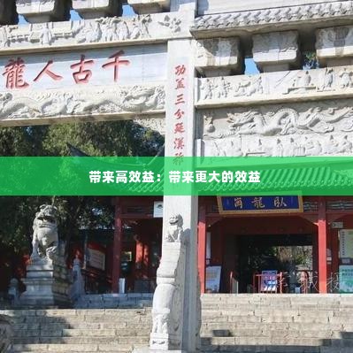 带来高效益：带来更大的效益 