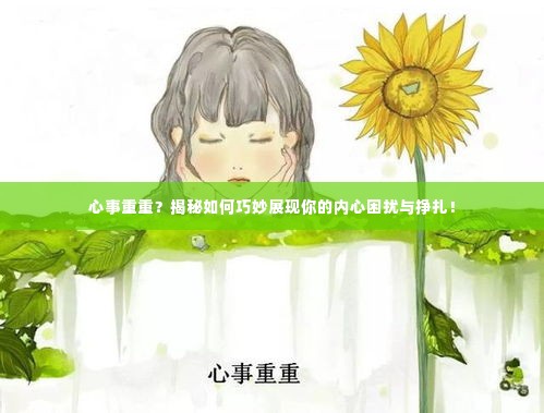 心事重重？揭秘如何巧妙展现你的内心困扰与挣扎！