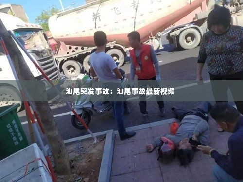 汕尾突发事故：汕尾事故最新视频 