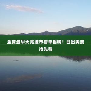 全球最早天亮城市榜单揭晓！日出美景抢先看