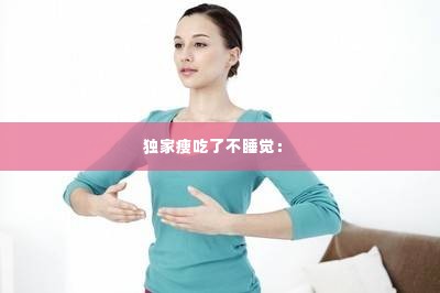 独家瘦吃了不睡觉： 