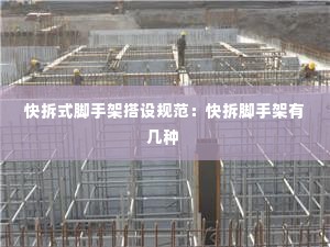 快拆式脚手架搭设规范：快拆脚手架有几种 