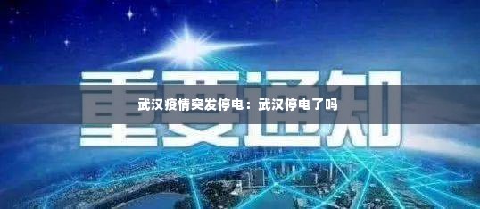 武汉疫情突发停电：武汉停电了吗 