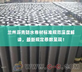 兰州沥青防水卷材标准规范深度解读，最新规定悉数呈现！